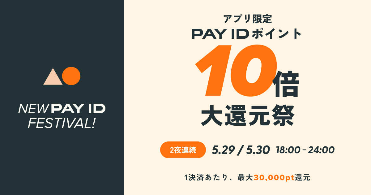 【5/29（金）、30（土）開催】PAY IDアプリ限定！「PAY ID ポイント10倍大還元祭」（上限：1決済あたり30,000ポイント）