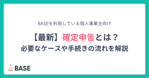 確定申告とは？BASEを利用している副業・個人事業主向けに、必要なケースや手続きの流れを解説