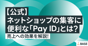 【公式】ネットショップの集客に便利な「Pay ID」とは？ 売上への効果を解説！