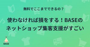 無料でここまでできるの？使わなければ損をする！BASEのネットショップ集客支援がすごい