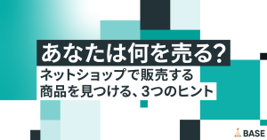 あなたは何を売る？ネットショップで販売する商品を見つける、3つのヒント