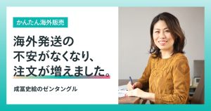 「かんたん海外販売」で、月10件の海外発送から、世界のファンに届くショップ運営へ＜成冨史絵のゼンタングル＞