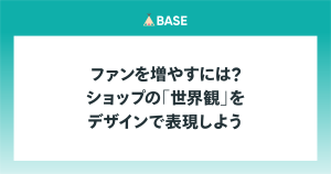 ファンを増やすには？ショップの「世界観」をデザインで表現しよう