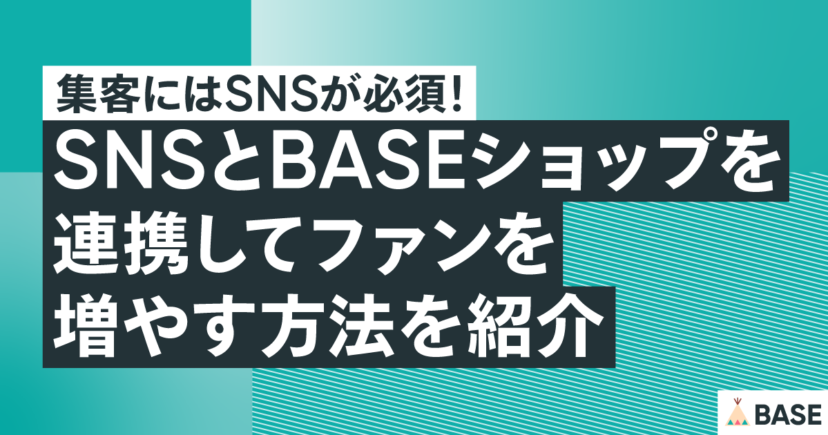集客にはSNSが必須！SNSとBASEショップを連携してファンを増やす方法を紹介