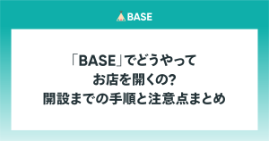 【公式】BASEのはじめ方。ショップの販売開始までの4ステップ！手順やメリットを紹介
