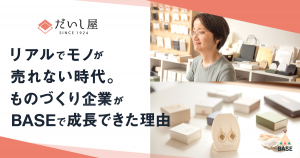 「じつは、EC専用の商品なんて必要なかった」  リアルでモノが売れない時代、ものづくり企業が「BASE」で成長できた理由。