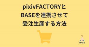 【2023年11月30日提供終了】【オリジナル商品】pixivFACTORYとBASEを連携 「pixivFACTORY App」