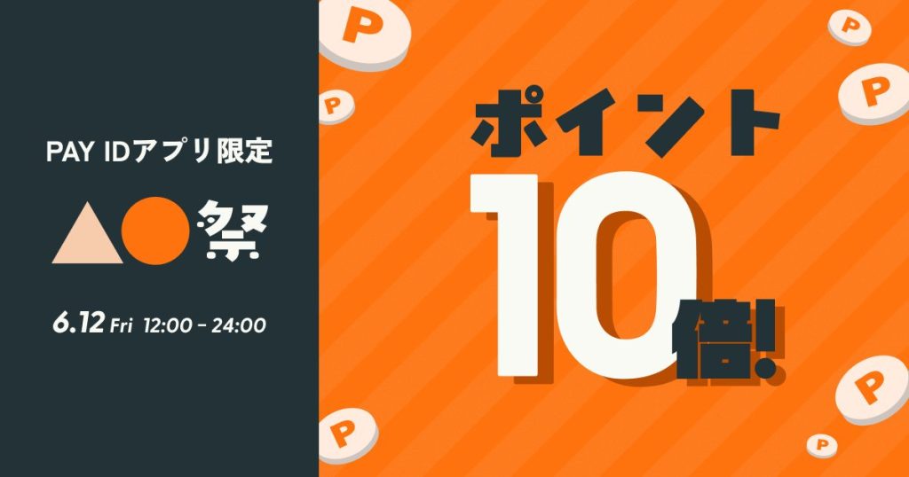 【6/12（金）12:00〜24:00】ポイント10倍！「PAY IDアプリ」限定『▲●祭』開催（上限：1決済あたり30,000ポイント）