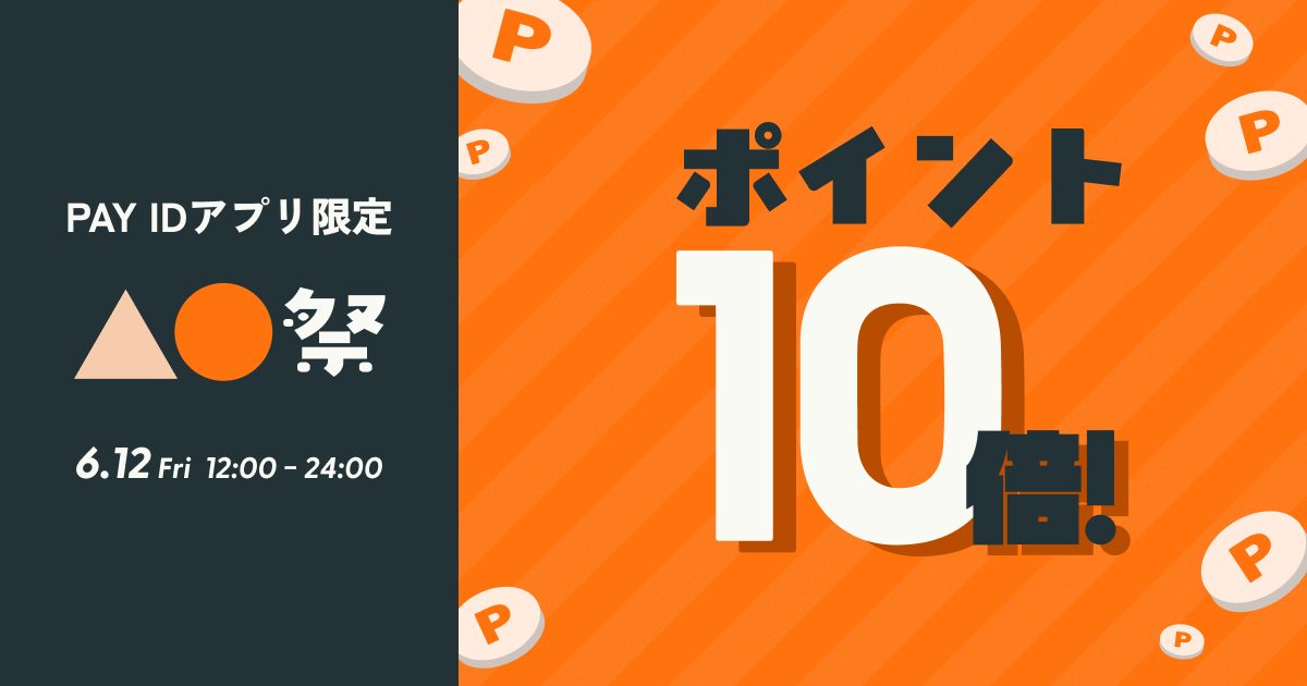 【6/12（金）12:00〜24:00】ポイント10倍！「PAY IDアプリ」限定『▲●祭』開催（上限：1決済あたり30,000ポイント）