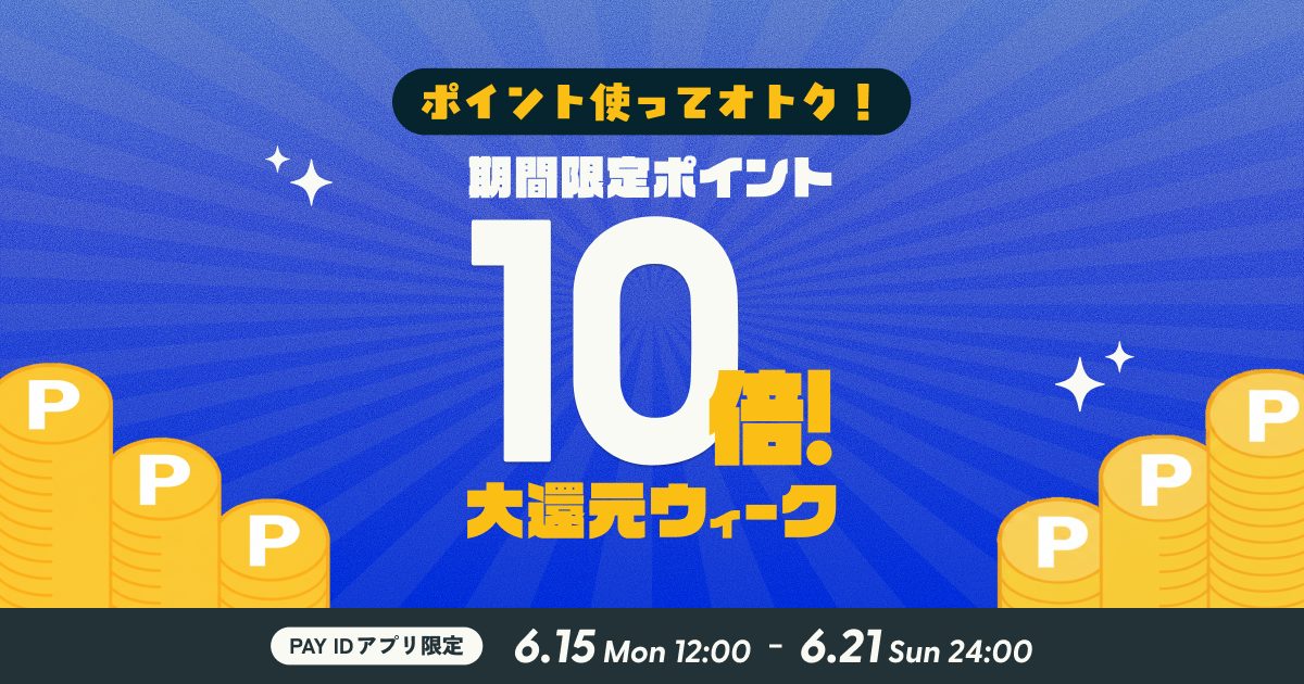 【6/15（月）〜21（日）】「PAY IDアプリ」限定『ポイント使って10倍！大還元ウィーク』開催