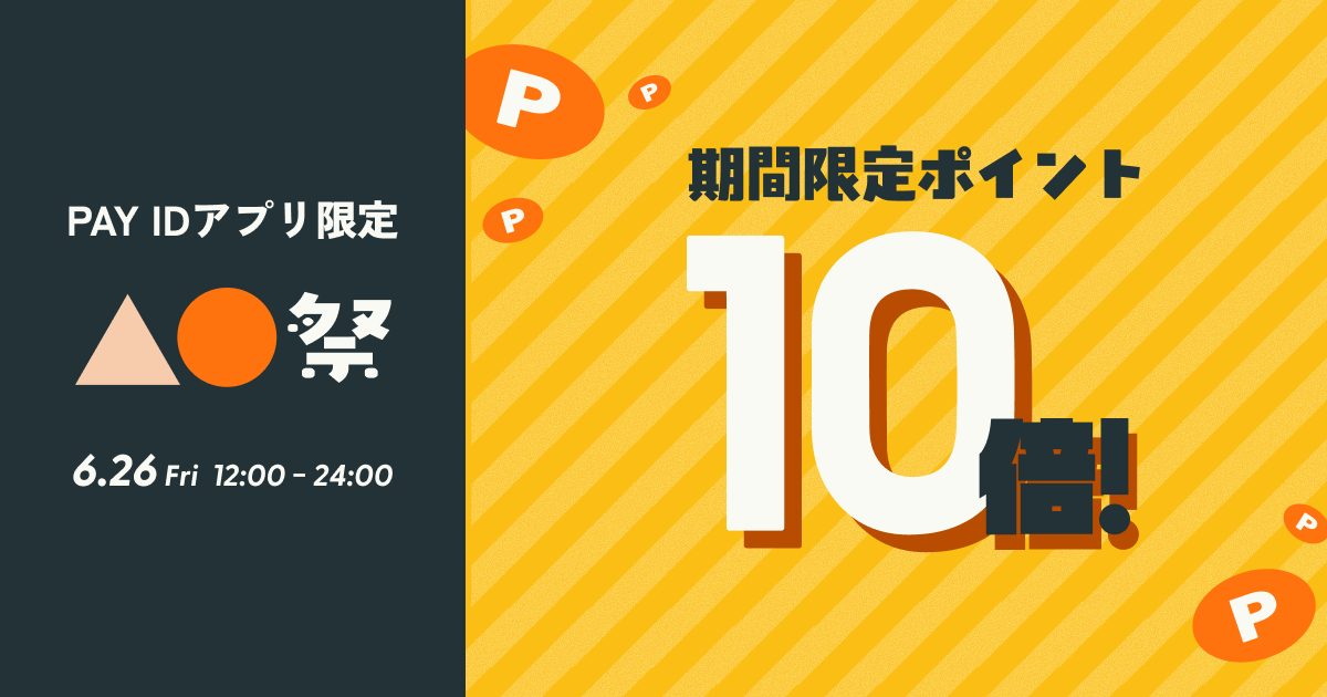 【6/26（金）12:00〜24:00】ポイント10倍！「PAY IDアプリ」限定『▲●祭』開催（上限：1決済あたり30,000ポイント）