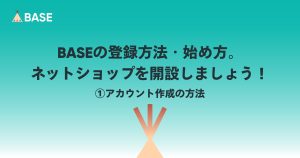 BASEの登録方法・始め方。ネットショップを開設しましょう！（①アカウント作成の方法）