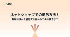 ネットショップでの梱包方法！基礎知識から満足度を高める工夫の仕方まで