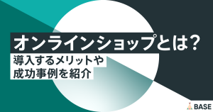 オンラインショップとは？導入するメリットやオフライン(店舗)と両立した成功事例を紹介