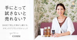 手にとって試さないと売れない？ 業界の常識を覆し、「BASE」で売上を伸ばし続けるスキンケアブランドのメソッドに迫る
