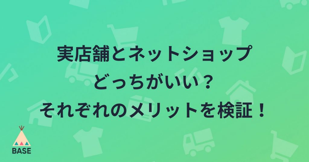 実店舗とネットショップどっちがいい？それぞれのメリットを検証！