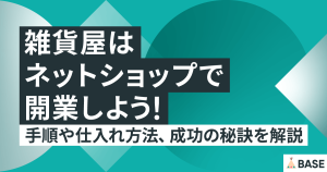 ネットショップで雑貨屋を開業しよう！手順や仕入れ方法、成功の秘訣を解説