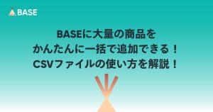 BASEに大量の商品をかんたんに一括で追加できる！CSVファイルの使い方を解説！