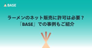 ラーメンのネット販売に許可は必要？具体的な手続きや「BASE」での事例もご紹介