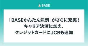 「BASEかんたん決済」がさらに充実！　キャリア決済に加え、クレジットカードにJCBも追加