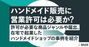 ハンドメイド販売に営業許可は必要か?許可が必要な商品ジャンルや届出、在宅で起業したハンドメイドショップの事例を紹介