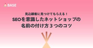 見込顧客に見つけてもらえる！SEOを意識したネットショップの名前の付け方３つのコツ