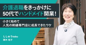 介護退職をきっかけに50代でハンドメイド開業！小さく始めて人気の刺繍専門店に成長できたワケ