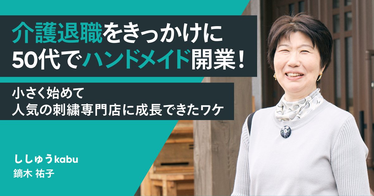 介護退職をきっかけに50代でハンドメイド開業！小さく始めて人気の刺繍専門店に成長できたワケ