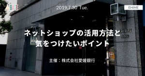 セミナーレポート：「ネットショップの活用方法と気をつけたいポイント」 2019年7月開催 株式会社愛媛銀行主催（株式会社愛媛銀行 研修所）