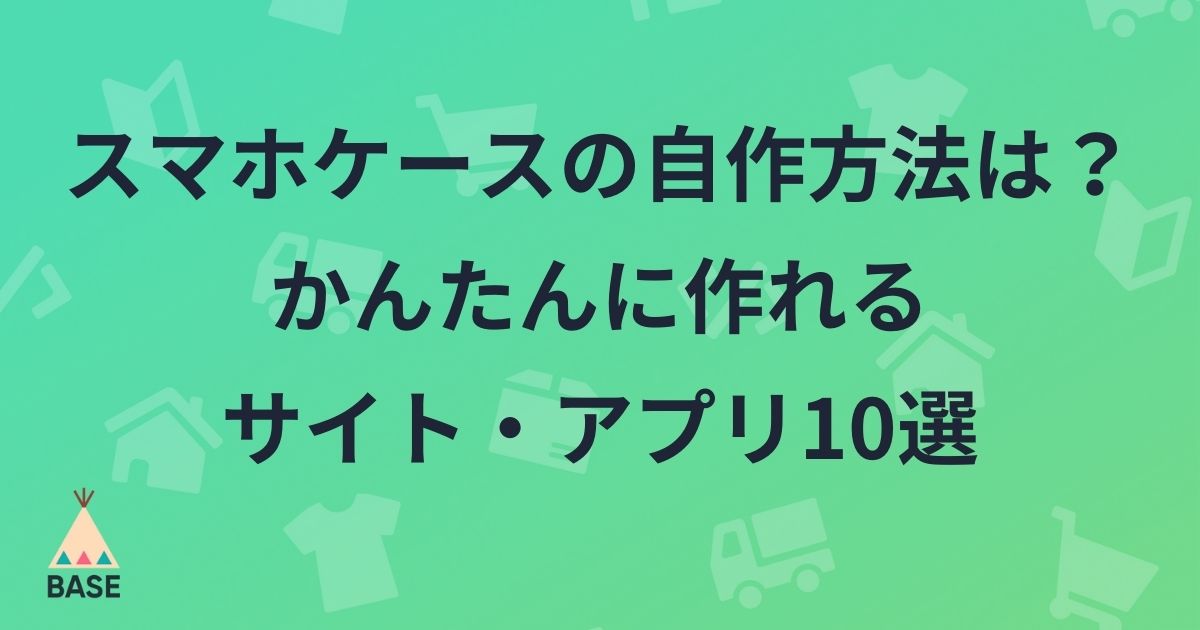 スマホケースの自作方法は かんたんに作れるサイト アプリ10選 Base U ネットショップの開設 運営 集客のノウハウを学ぼう