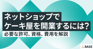 ネットショップでケーキ屋を開業するには？必要な許可、資格、費用を解説