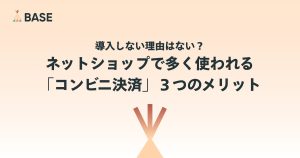 導入しない理由はない？ネットショップで2番目に多く使われる決済手段「コンビニ決済」３つのメリット。