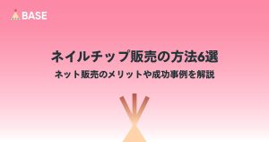 ネイルチップ販売の方法6選｜ネット販売のメリットや成功事例を解説