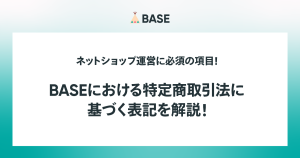 BASEにおける「運営に関する情報の設定（特定商取引法に基づく表記）」を解説！