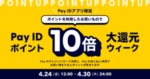 【4/24（金）〜4/30（木）】「Pay IDアプリ」で「ポイント利用限定！Pay IDポイント10倍大還元ウィーク」を開催！（上限：1,000ポイント）