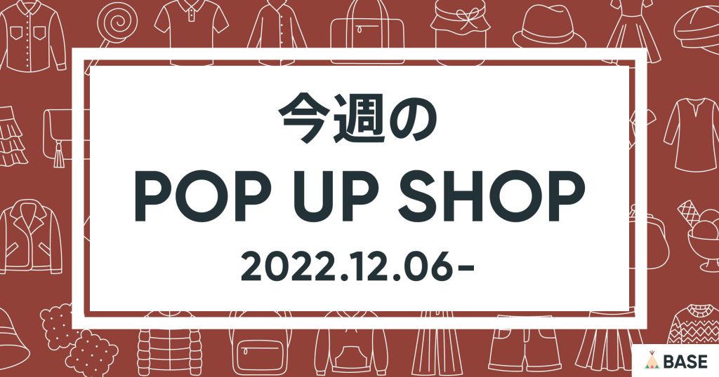【2022/12/6～】今週のポップアップショップ情報