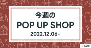 【2022/12/6～】今週のポップアップショップ情報