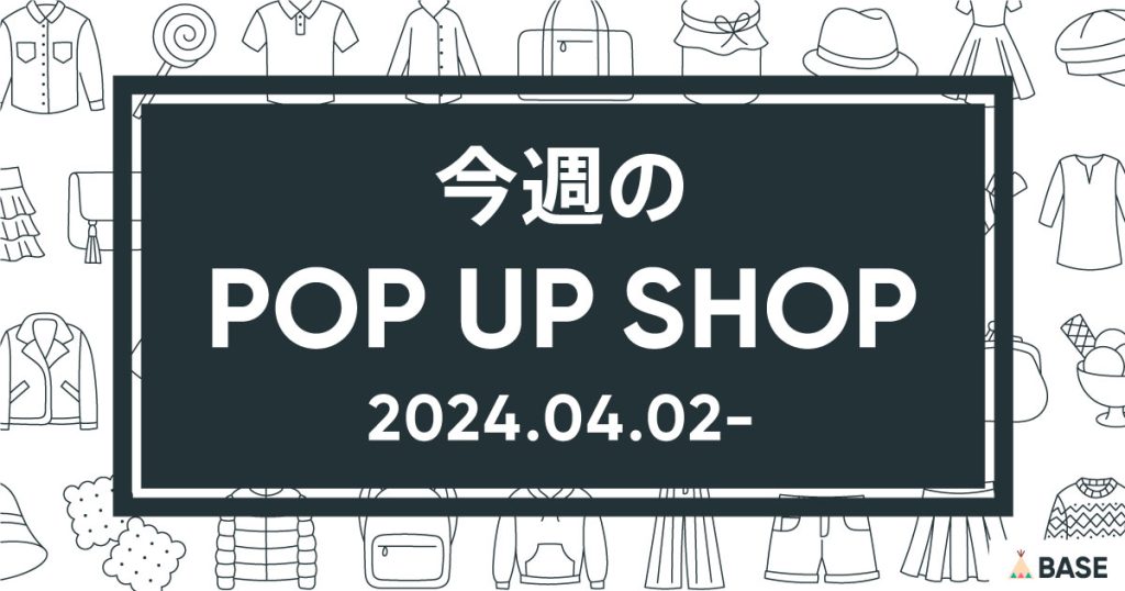 【2024/4/2～】今週のポップアップショップ情報