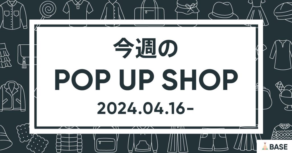 【2024/4/16～】今週のポップアップショップ情報