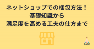 ネットショップでの梱包方法！基礎知識から満足度を高める工夫の仕方まで