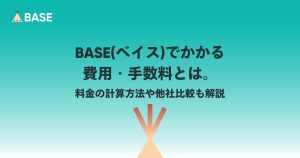 BASE（ベイス）でかかる費用・手数料とは。料金の計算方法や他社比較も解説