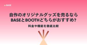 自作のオリジナルグッズを売るならBASEとBOOTHどちらがおすすめ？料金や機能を徹底比較