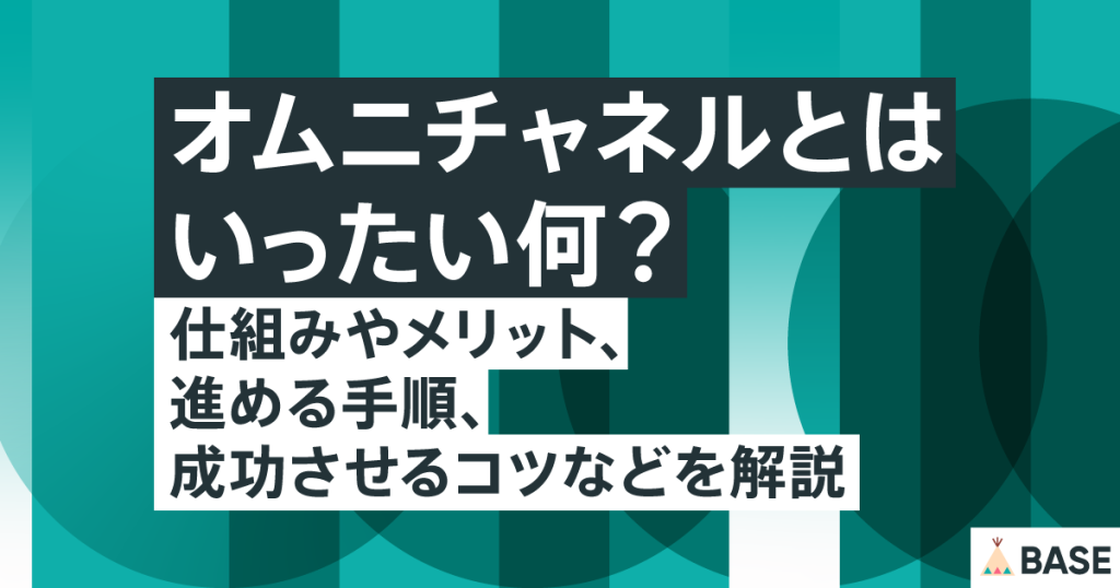 オムニチャネルとはいったい何？仕組みやメリット、進める手順、成功させるコツなどを解説