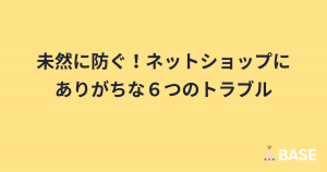 未然に防ぐ！ネットショップにありがちな６つのトラブル