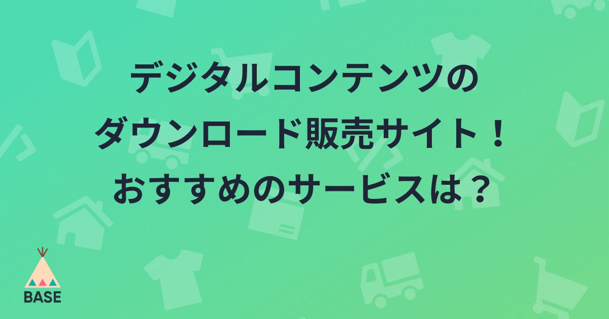 デジタルコンテンツのダウンロード販売サイトの作り方 おすすめのサービスは Base U ネットショップの開設 運営 集客のノウハウを学ぼう