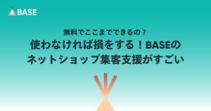 無料でここまでできるの？使わなければ損をする！BASEのネットショップ集客支援がすごい