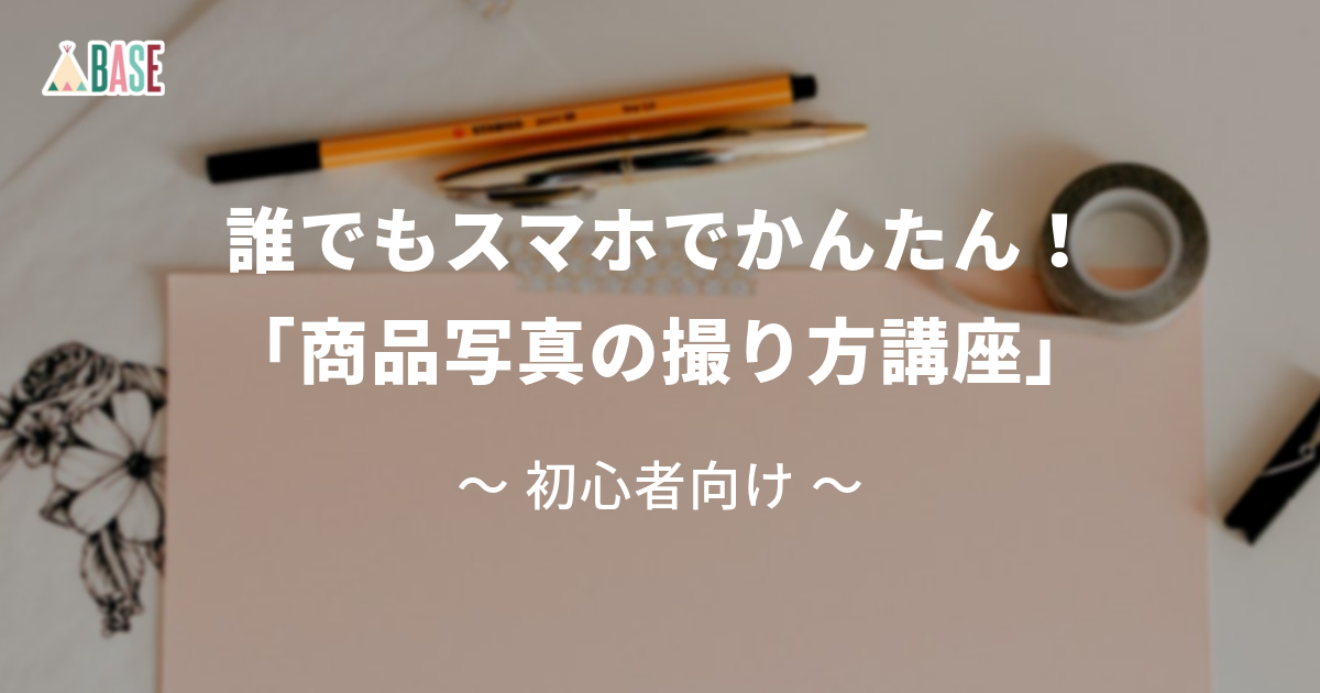 商品写真が誰でもスマホでかんたんに撮れる5つのポイント 初心者向け 商品写真講座 Base U ネットショップの開設 運営 集客のノウハウを学ぼう