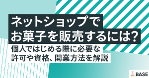 ネットショップでお菓子を販売するには？個人ではじめる際に必要な許可や資格、開業方法を解説