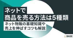ネットで商品を売る方法は5種類｜ネット物販の基礎知識や売上を伸ばすコツも解説