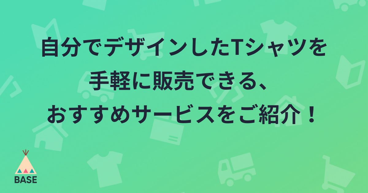 オリジナルtシャツを作成 販売できるおすすめサービス7選 Base U ネットショップの開設 運営 集客のノウハウを学ぼう